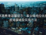优路教育温馨提示：事业编岗位信息查询渠道及实用方法