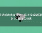 滨湖新房库存揭秘：禹洲绿城蘭园仅剩 92 套洋房待售