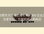 合肥东方广场烂尾 6 年，300 位业主无家可归，交房时间一再拖迟