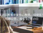 滨湖区教育康复中心教师、保健医生招聘公告，报名至7月19日