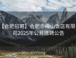 【合肥招聘】合肥市梅山饭店有限公司2025年公开猎聘公告