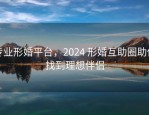 专业形婚平台，2024 形婚互助圈助你找到理想伴侣