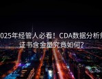 2025年经管人必看！CDA数据分析师证书含金量究竟如何？