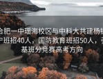 合肥一中瑶海校区与中科大共建杨振宁班招40人，国防教育班招50人，强基班分竞赛高考方向