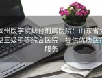 滨州医学院烟台附属医院：山东省大型三级甲等综合医院，提供优质医疗服务