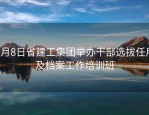 8月8日省建工集团举办干部选拔任用及档案工作培训班