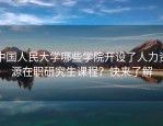 中国人民大学哪些学院开设了人力资源在职研究生课程？快来了解