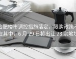 合肥楼市调控措施落定，限购政策不在其中，6 月 29 日将出让 23 宗地块