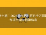 第十期｜2024年合肥市百日千万招聘专项行动微招聘信息