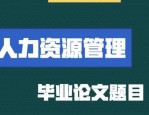 人力资源管理专业毕业论文范文分享：提升企业竞争力的关键