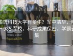 国防科技大学有多牛？军中清华，唯一 985 军校，科研成果保密，学霸云集