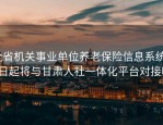 全省机关事业单位养老保险信息系统23日起将与甘肃人社一体化平台对接啦