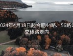 2024年4月18日起合肥44路、56路公交线路走向