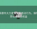 英德市大力查处欠薪违法行为，保障劳动者合法权益