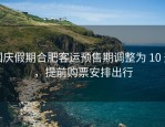 国庆假期合肥客运预售期调整为 10 天，提前购票安排出行