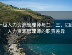 一级人力资源管理师与二、三、四级人力资源管理师的职责差异