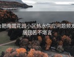 合肥南国花园小区热水供应问题频发，居民苦不堪言