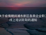 关于疫情期间浦东新区各类企业职工线上培训补贴的通知