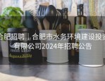 合肥招聘｜合肥市水务环境建设投资有限公司2024年招聘公告