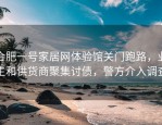 合肥一号家居网体验馆关门跑路，业主和供货商聚集讨债，警方介入调查