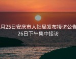 1月25日安庆市人社局发布接访公告，26日下午集中接访