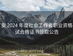 广安 2024 年度社会工作者职业资格考试合格证书领取公告