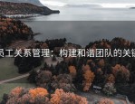 员工关系管理：构建和谐团队的关键