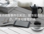 泼浓硫酸事件引关注，媒体报道应详尽，伤害程度需明确