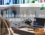办公室装修设计的重心揭秘：选材、颜色搭配与空间布局