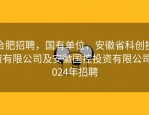 合肥招聘，国有单位，安徽省科创投资有限公司及安徽国控投资有限公司2024年招聘