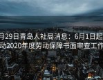 5月29日青岛人社局消息：6月1日起启动2020年度劳动保障书面审查工作