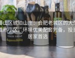 蜀山区琥珀山庄：合肥老城区的大型成熟小区，环境优美配套完备，投资居家首选