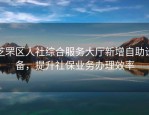芝罘区人社综合服务大厅新增自助设备，提升社保业务办理效率