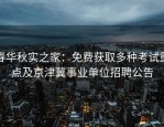 春华秋实之家：免费获取多种考试重点及京津冀事业单位招聘公告