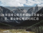 2024 年国家公务员考试与江苏省公务员、事业单位考试时间汇总