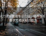 人力资源管理专业介绍：培养目标、要求及相关知识能力