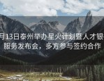 7月13日泰州举办星火计划暨人才银行服务发布会，多方参与签约合作