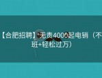 【合肥招聘】无责4000起电销（不加班+轻松过万）