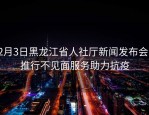 2月3日黑龙江省人社厅新闻发布会：推行不见面服务助力抗疫