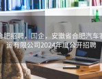 合肥招聘，国企，安徽省合肥汽车客运有限公司2024年度公开招聘