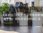 2024 年护士/卫生资格证书发放新增 6 省 9 市，领取方式及时间汇总