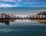 企业人力资源管理师报名条件更新，你符合吗？