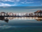 安徽省内缴存省直公积金人群可在合肥提取公积金做首付款买房