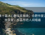 第十届冰心散文奖揭晓，合肥作家洪放获奖，作品想把人间唱遍