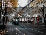 2025 年淄博市拟开展第三届职业指导师职业技能竞赛