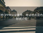 报考CPPM认证条件、考试地点及内容形式介绍