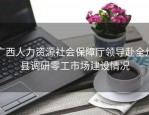 广西人力资源社会保障厅领导赴全州县调研零工市场建设情况