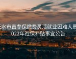 天水市直参保缴费灵活就业困难人员2022年社保补贴事宜公告