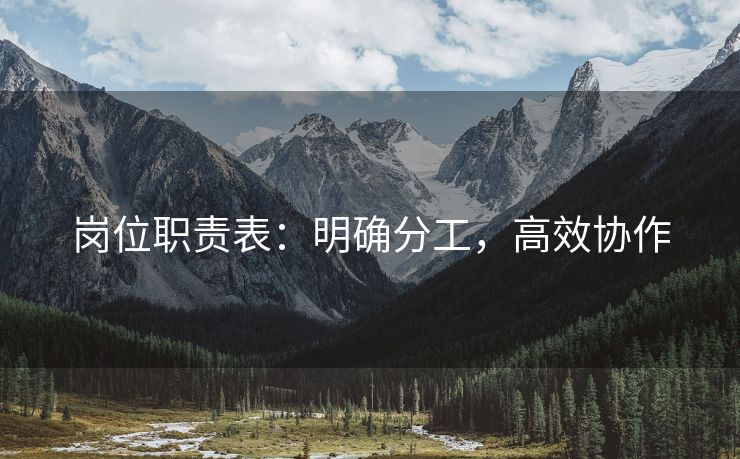 岗位职责表:明确分工,高效协作 岗位职责表:明确分工,高效协作