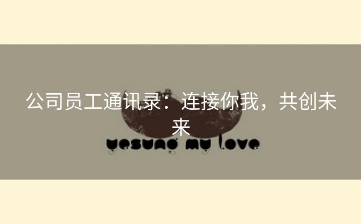 公司员工通讯录:连接你我,共创未来 公司员工通讯录:连接你我,共创未来